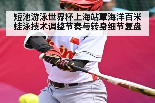 短池游泳世界杯上海站覃海洋百米蛙泳技术调整节奏与转身细节复盘 - kaiyun